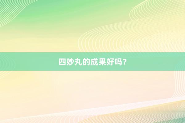 四妙丸的成果好吗？