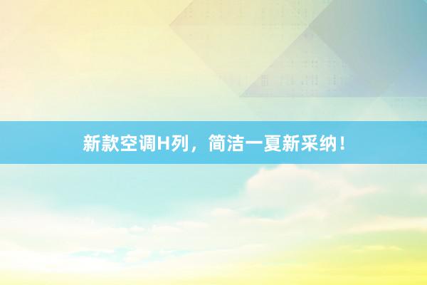 新款空调H列，简洁一夏新采纳！