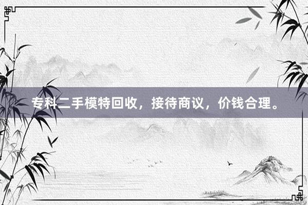 专科二手模特回收，接待商议，价钱合理。
