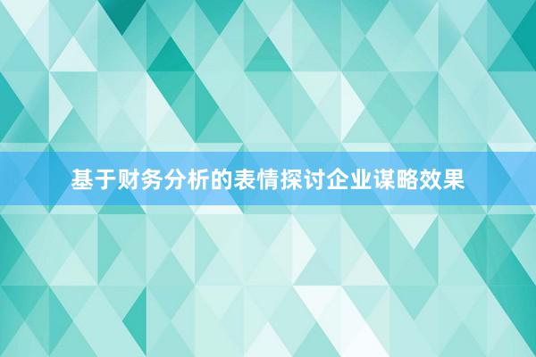 基于财务分析的表情探讨企业谋略效果
