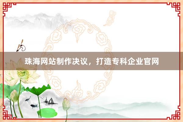 珠海网站制作决议，打造专科企业官网