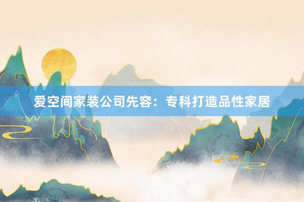 爱空间家装公司先容：专科打造品性家居