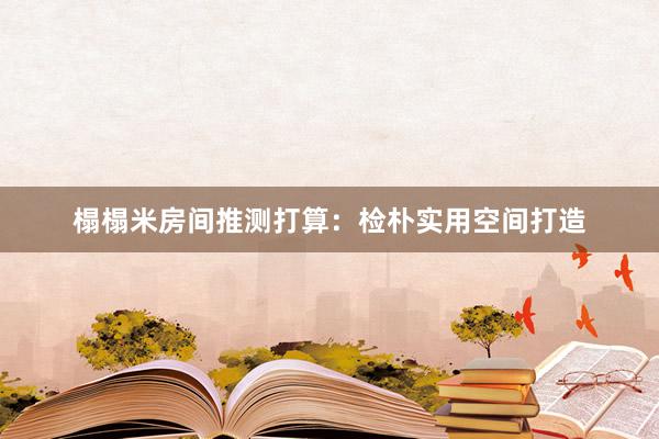 榻榻米房间推测打算：检朴实用空间打造