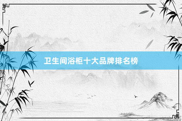 卫生间浴柜十大品牌排名榜