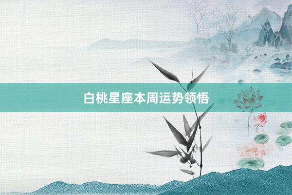 白桃星座本周运势领悟