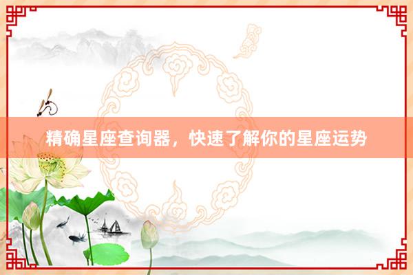 精确星座查询器，快速了解你的星座运势