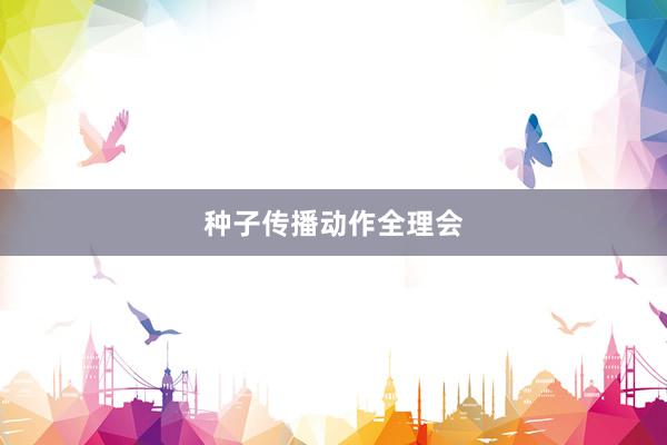 种子传播动作全理会